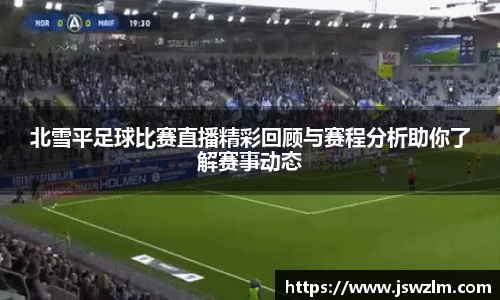 北雪平足球比赛直播精彩回顾与赛程分析助你了解赛事动态