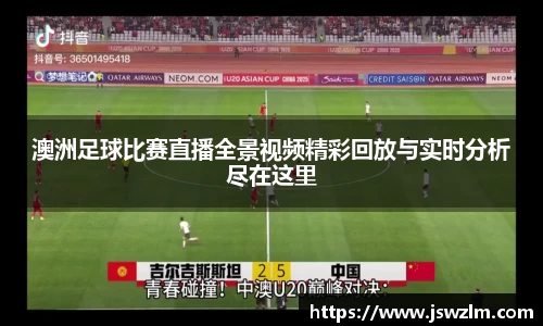 澳洲足球比赛直播全景视频精彩回放与实时分析尽在这里