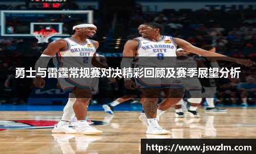 勇士与雷霆常规赛对决精彩回顾及赛季展望分析