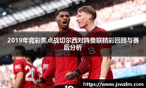 2019年竞彩焦点战切尔西对阵曼联精彩回顾与赛后分析