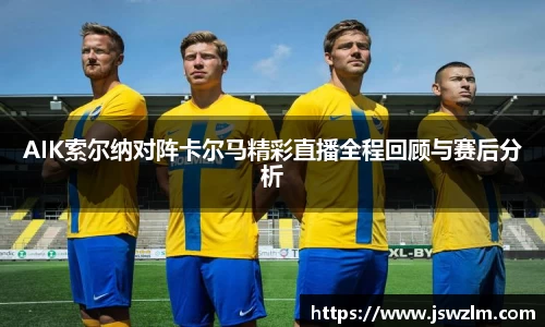 AIK索尔纳对阵卡尔马精彩直播全程回顾与赛后分析