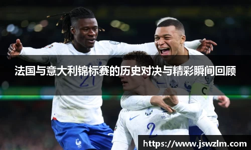 法国与意大利锦标赛的历史对决与精彩瞬间回顾