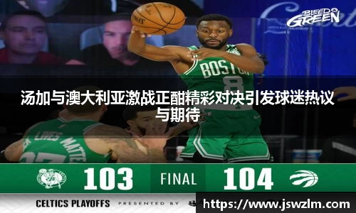 汤加与澳大利亚激战正酣精彩对决引发球迷热议与期待