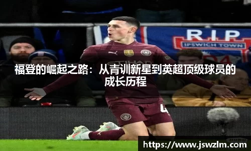 福登的崛起之路：从青训新星到英超顶级球员的成长历程