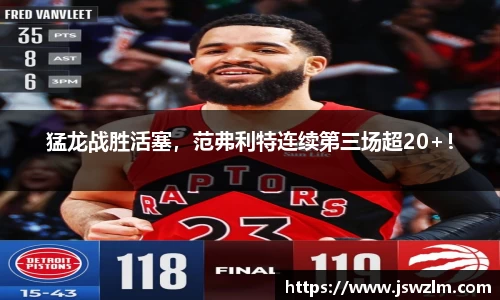 猛龙战胜活塞，范弗利特连续第三场超20+！