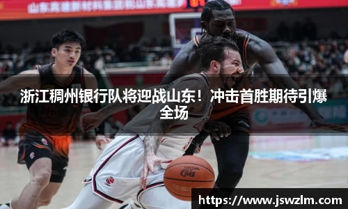 浙江稠州银行队将迎战山东！冲击首胜期待引爆全场